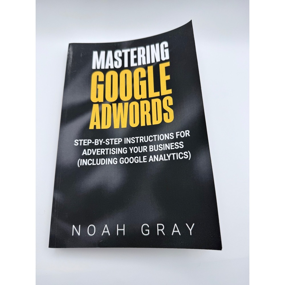 Mastering Google AdWords Noah Gray‎ Step by Step Business Advertising Guide Book